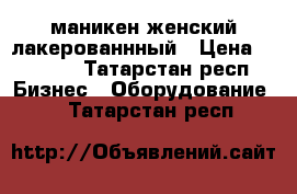 маникен женский лакерованнный › Цена ­ 4 500 - Татарстан респ. Бизнес » Оборудование   . Татарстан респ.